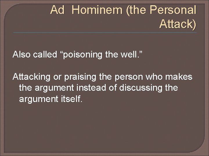 Ad Hominem (the Personal Attack) Also called “poisoning the well. ” Attacking or praising Ad Hominem (the Personal Attack) Also called “poisoning the well. ” Attacking or praising