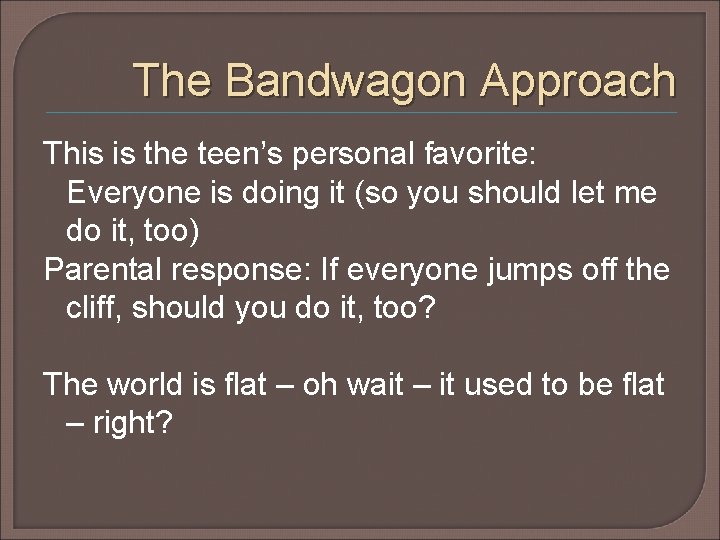 The Bandwagon Approach This is the teen’s personal favorite: Everyone is doing it (so The Bandwagon Approach This is the teen’s personal favorite: Everyone is doing it (so