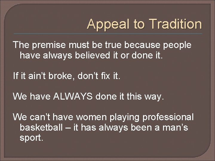 Appeal to Tradition The premise must be true because people have always believed it Appeal to Tradition The premise must be true because people have always believed it