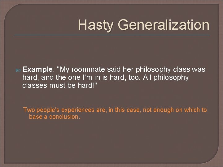 Hasty Generalization Example: "My roommate said her philosophy class was hard, and the one Hasty Generalization Example: "My roommate said her philosophy class was hard, and the one
