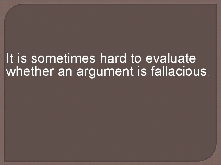 It is sometimes hard to evaluate whether an argument is fallacious. It is sometimes hard to evaluate whether an argument is fallacious.