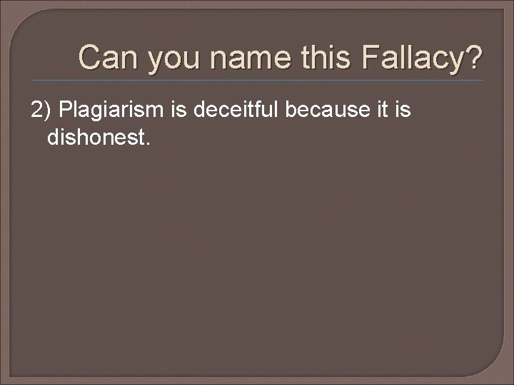 Can you name this Fallacy? 2) Plagiarism is deceitful because it is dishonest. Can you name this Fallacy? 2) Plagiarism is deceitful because it is dishonest.