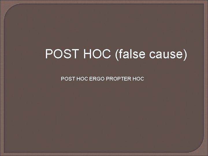 POST HOC (false cause) POST HOC ERGO PROPTER HOC POST HOC (false cause) POST HOC ERGO PROPTER HOC
