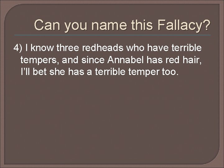 Can you name this Fallacy? 4) I know three redheads who have terrible tempers, Can you name this Fallacy? 4) I know three redheads who have terrible tempers,