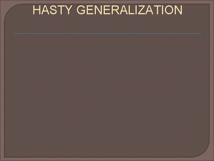HASTY GENERALIZATION HASTY GENERALIZATION