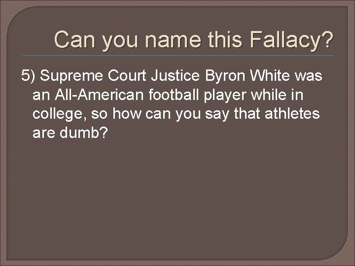 Can you name this Fallacy? 5) Supreme Court Justice Byron White was an All-American Can you name this Fallacy? 5) Supreme Court Justice Byron White was an All-American
