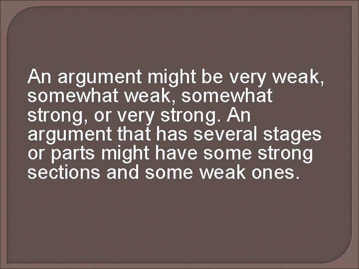 An argument might be very weak, somewhat weak, somewhat strong, or very strong. An An argument might be very weak, somewhat weak, somewhat strong, or very strong. An