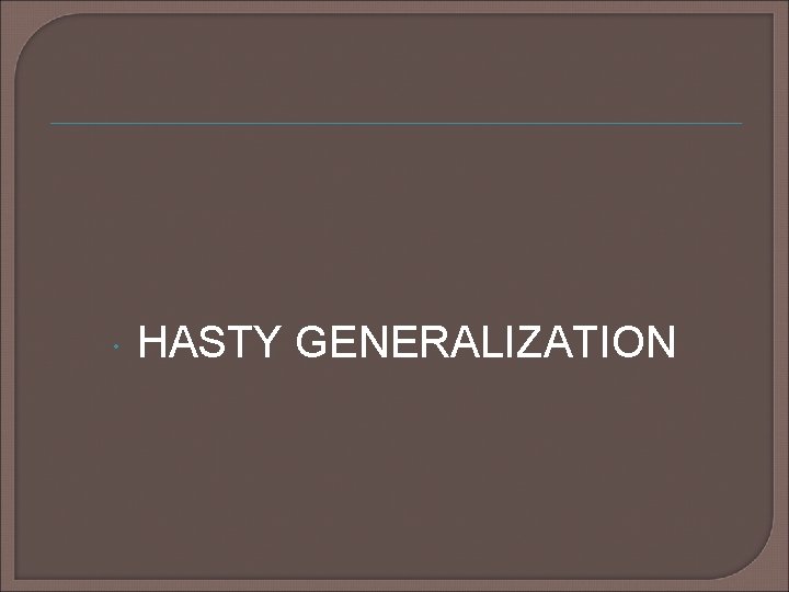 HASTY GENERALIZATION HASTY GENERALIZATION
