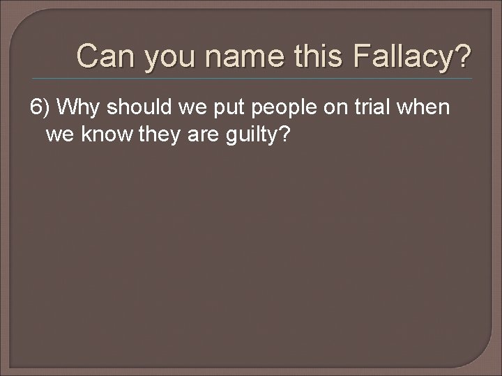 Can you name this Fallacy? 6) Why should we put people on trial when Can you name this Fallacy? 6) Why should we put people on trial when