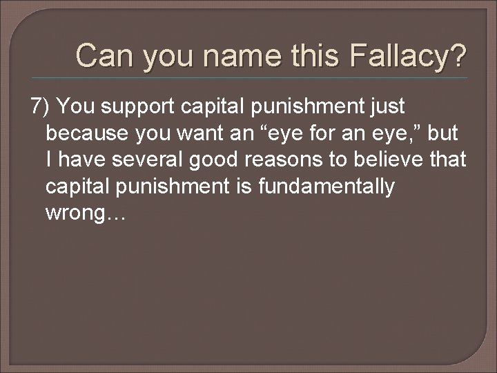 Can you name this Fallacy? 7) You support capital punishment just because you want Can you name this Fallacy? 7) You support capital punishment just because you want