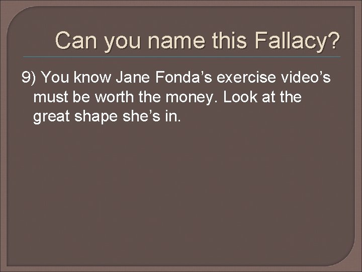 Can you name this Fallacy? 9) You know Jane Fonda’s exercise video’s must be Can you name this Fallacy? 9) You know Jane Fonda’s exercise video’s must be