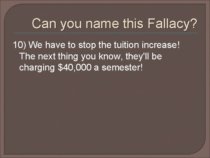 Can you name this Fallacy? 10) We have to stop the tuition increase! The Can you name this Fallacy? 10) We have to stop the tuition increase! The