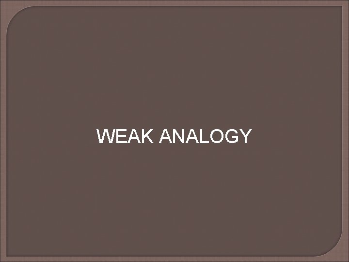 WEAK ANALOGY WEAK ANALOGY