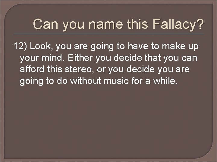 Can you name this Fallacy? 12) Look, you are going to have to make Can you name this Fallacy? 12) Look, you are going to have to make