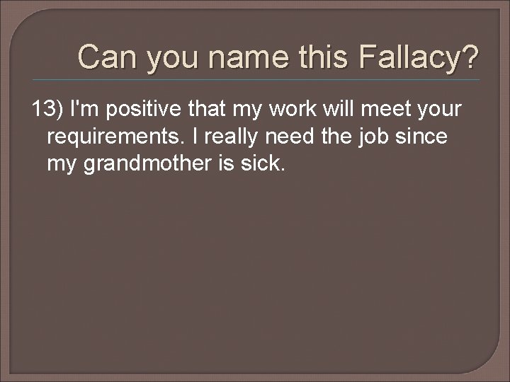 Can you name this Fallacy? 13) I'm positive that my work will meet your Can you name this Fallacy? 13) I'm positive that my work will meet your