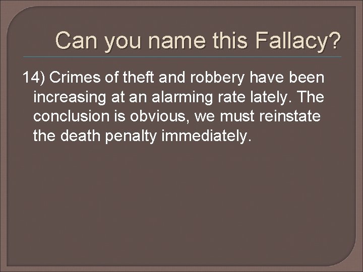 Can you name this Fallacy? 14) Crimes of theft and robbery have been increasing Can you name this Fallacy? 14) Crimes of theft and robbery have been increasing