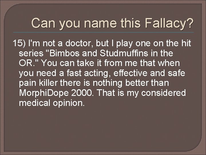 Can you name this Fallacy? 15) I'm not a doctor, but I play one Can you name this Fallacy? 15) I'm not a doctor, but I play one