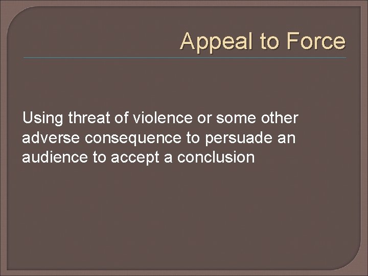 Appeal to Force Using threat of violence or some other adverse consequence to persuade Appeal to Force Using threat of violence or some other adverse consequence to persuade