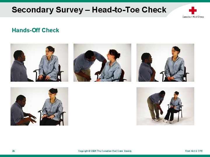 Secondary Survey – Head-to-Toe Check Hands-Off Check 26 Copyright © 2006 The Canadian Red Secondary Survey – Head-to-Toe Check Hands-Off Check 26 Copyright © 2006 The Canadian Red
