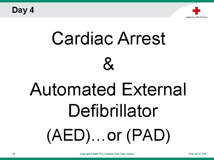 Day 4 Cardiac Arrest & Automated External Defibrillator (AED)…or (PAD) 78 Copyright © 2006 Day 4 Cardiac Arrest & Automated External Defibrillator (AED)…or (PAD) 78 Copyright © 2006