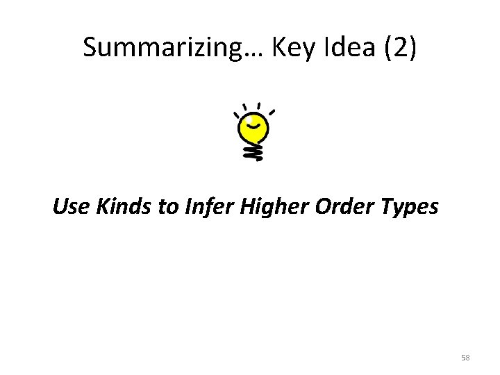 Summarizing… Key Idea (2) Use Kinds to Infer Higher Order Types 58 