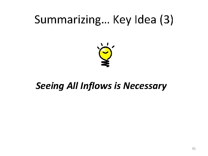 Summarizing… Key Idea (3) Seeing All Inflows is Necessary 70 