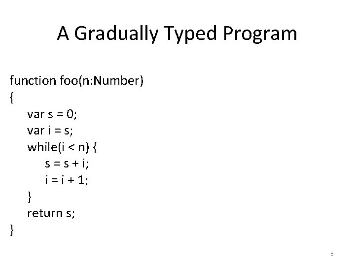 A Gradually Typed Program function foo(n: Number) { var s = 0; var i
