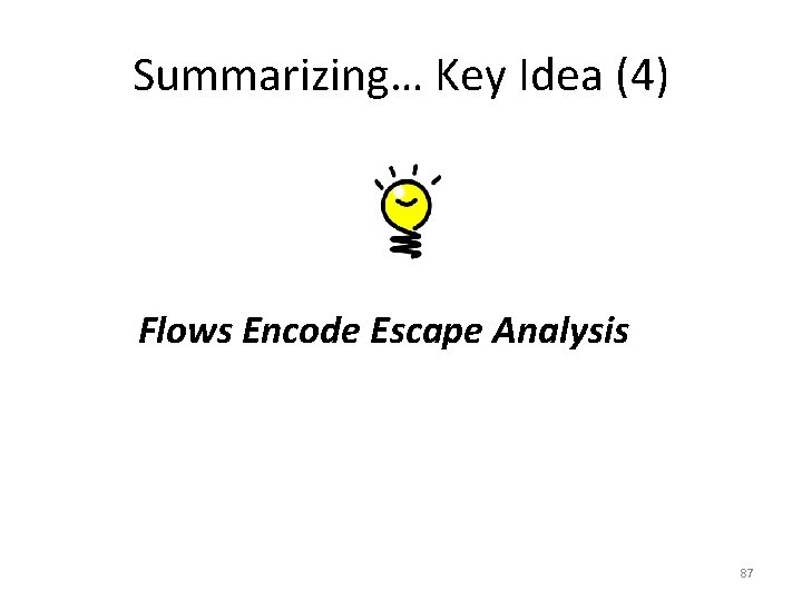 Summarizing… Key Idea (4) Flows Encode Escape Analysis 87 