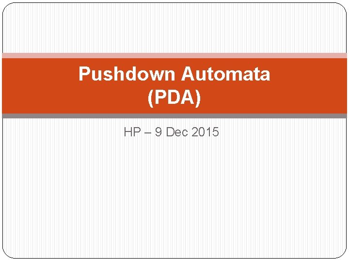 Pushdown Automata (PDA) HP – 9 Dec 2015 Pushdown Automata (PDA) HP – 9 Dec 2015