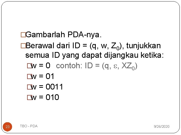 �Gambarlah PDA-nya. �Berawal dari ID = (q, w, Z 0), tunjukkan semua ID yang �Gambarlah PDA-nya. �Berawal dari ID = (q, w, Z 0), tunjukkan semua ID yang
