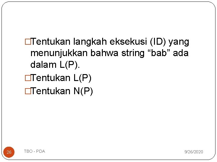 �Tentukan langkah eksekusi (ID) yang menunjukkan bahwa string “bab” ada dalam L(P). �Tentukan L(P) �Tentukan langkah eksekusi (ID) yang menunjukkan bahwa string “bab” ada dalam L(P). �Tentukan L(P)