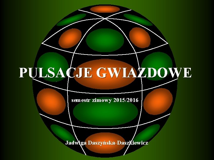  PULSACJE GWIAZDOWE semestr zimowy 2015/2016 Jadwiga Daszyńska-Daszkiewicz 