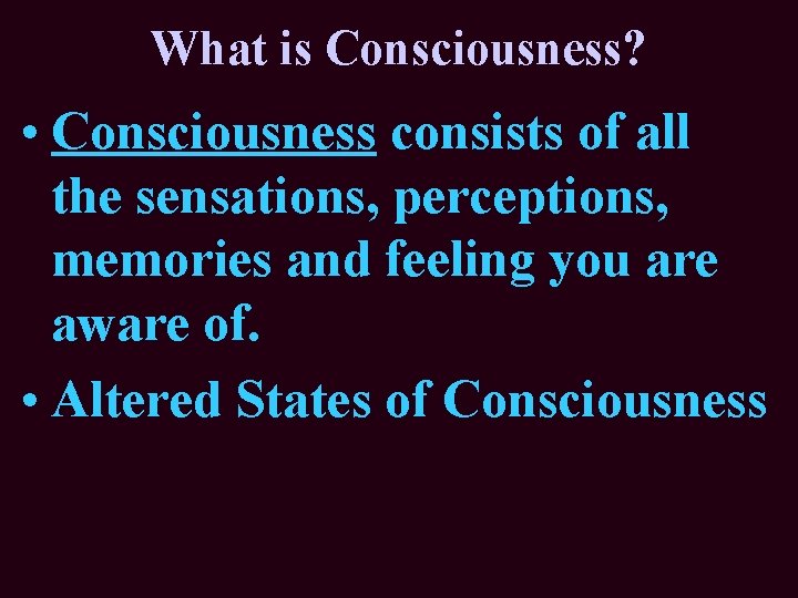 What is Consciousness? • Consciousness consists of all the sensations, perceptions, memories and feeling