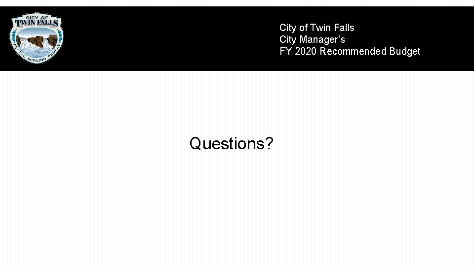 City of Twin Falls City Manager’s FY 2020 Recommended Budget Questions? 