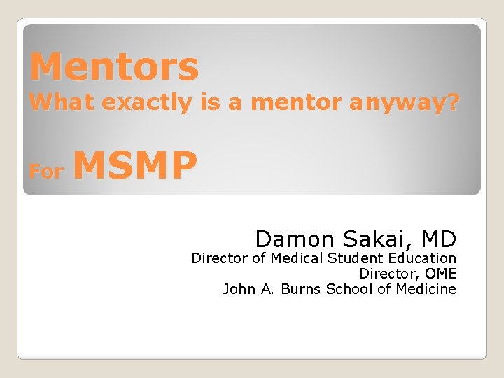 Mentors What exactly is a mentor anyway? For MSMP Damon Sakai, MD Director of