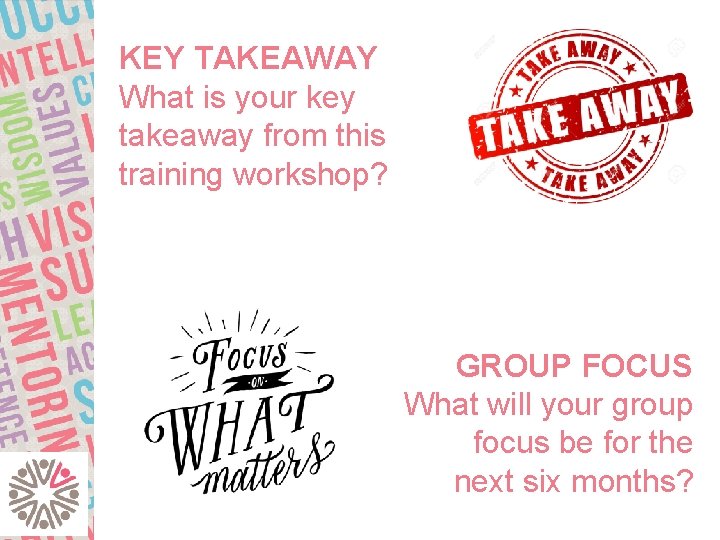 KEY TAKEAWAY What is your key takeaway from this training workshop? GROUP FOCUS What