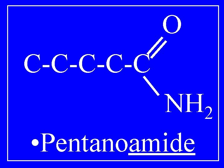O C-C-C NH 2 • Pentanoamide 