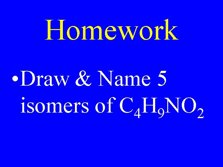 Homework • Draw & Name 5 isomers of C 4 H 9 NO 2