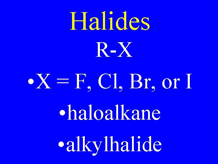 Halides R-X • X = F, Cl, Br, or I • haloalkane • alkylhalide