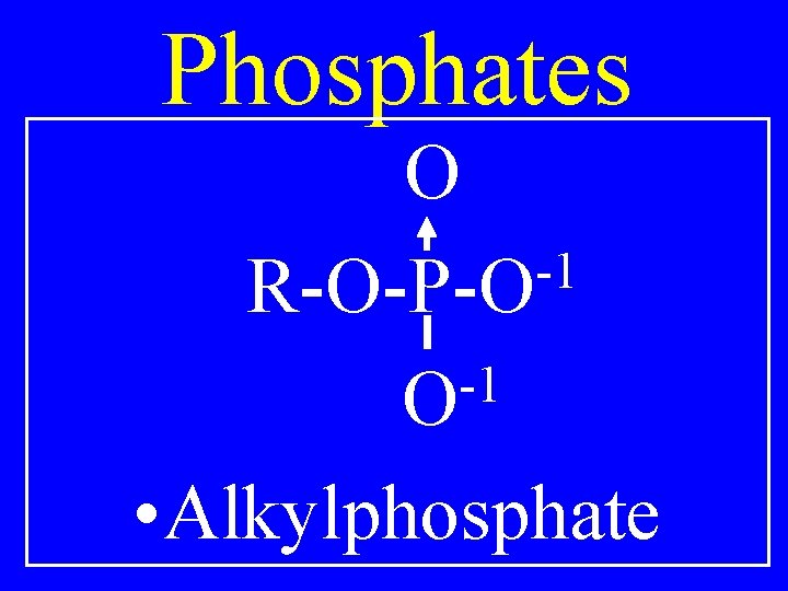 Phosphates O -1 R-O-P-O -1 O • Alkylphosphate Phosphates O -1 R-O-P-O -1 O • Alkylphosphate