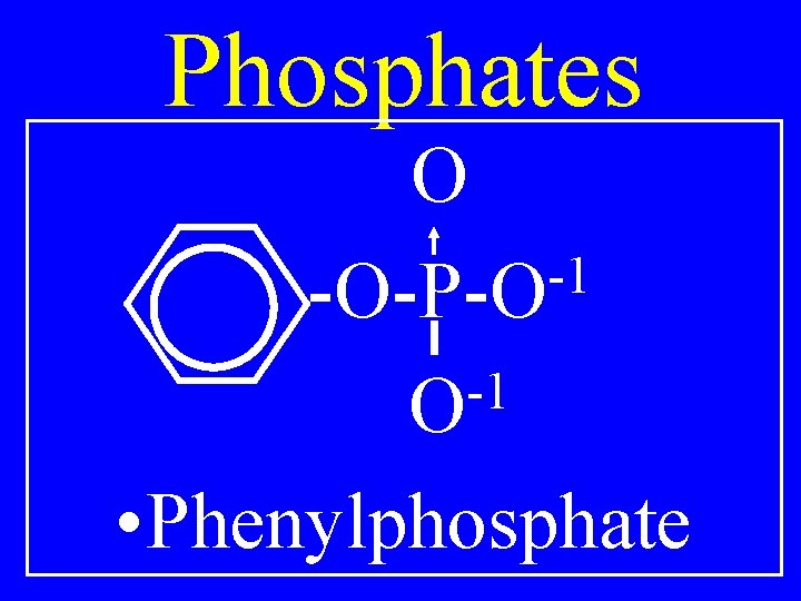 Phosphates O -1 -O-P-O -1 O • Phenylphosphate 