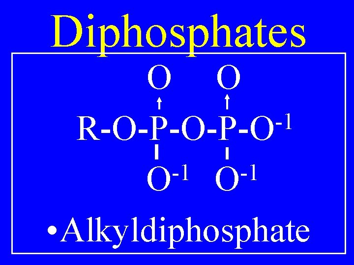 Diphosphates O O -1 R-O-P-O -1 -1 O O • Alkyldiphosphate 