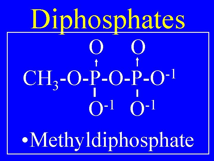 Diphosphates O O -1 CH 3 -O-P-O -1 -1 O O • Methyldiphosphate 