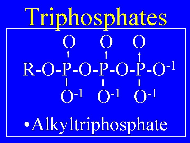 Triphosphates O O O -1 R-O-P-O-P-O -1 -1 -1 O O O • Alkyltriphosphate