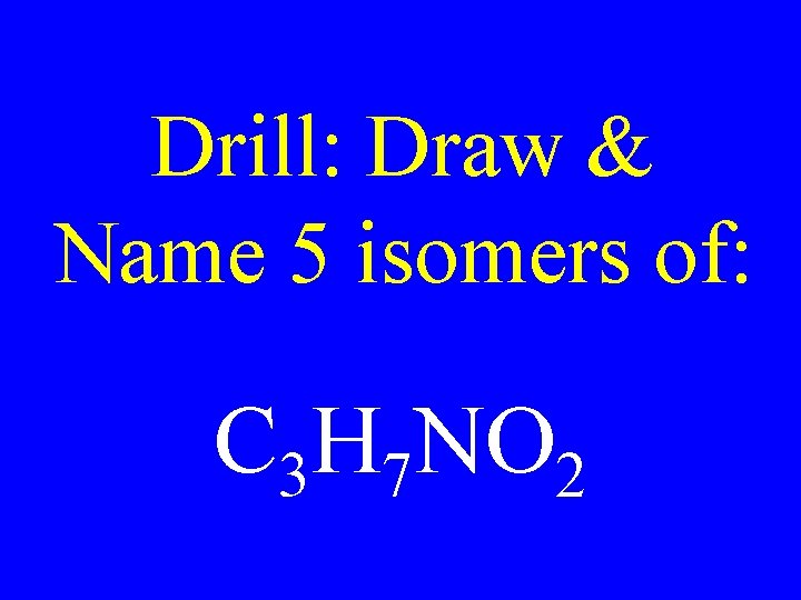 Drill: Draw & Name 5 isomers of: C 3 H 7 NO 2 