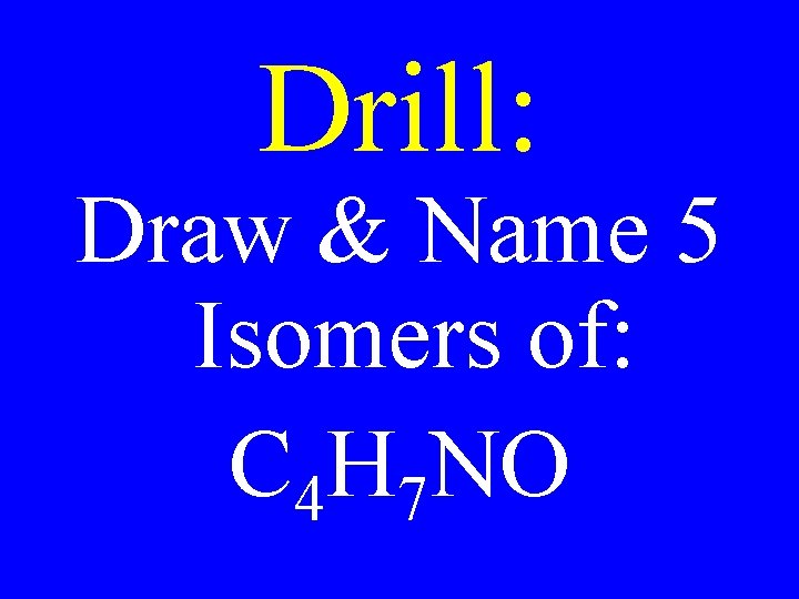 Drill: Draw & Name 5 Isomers of: C 4 H 7 NO 