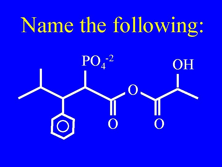 Name the following: PO 4 -2 OH O O O 