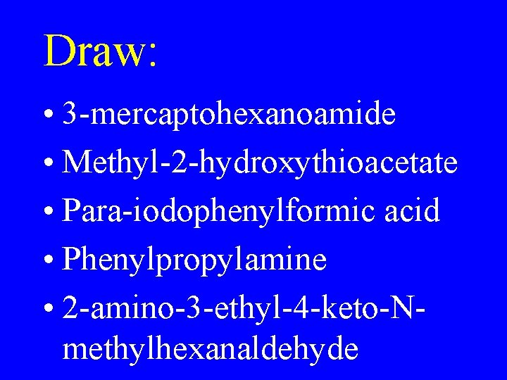 Draw: • 3 -mercaptohexanoamide • Methyl-2 -hydroxythioacetate • Para-iodophenylformic acid • Phenylpropylamine • 2