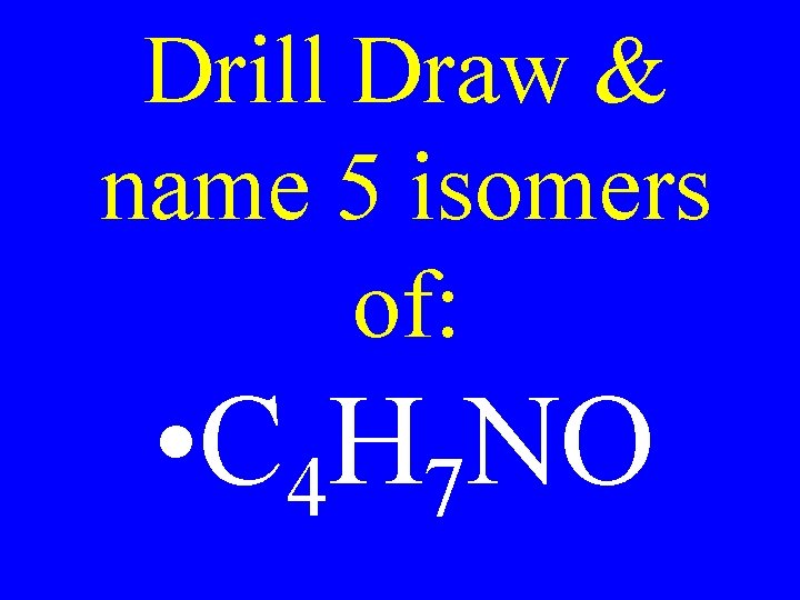 Drill Draw & name 5 isomers of: • C 4 H 7 NO 