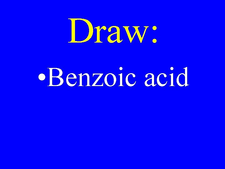 Draw: • Benzoic acid 